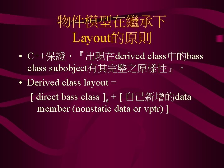 物件模型在繼承下 Layout的原則 • C++保證，『出現在derived class中的bass class subobject有其完整之原樣性』。 • Derived class layout = [ direct