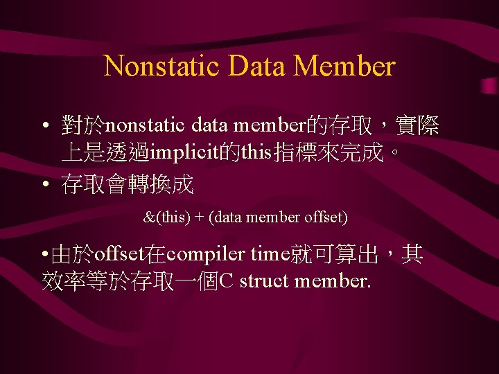 Nonstatic Data Member • 對於nonstatic data member的存取，實際 上是透過implicit的this指標來完成。 • 存取會轉換成 &(this) + (data member