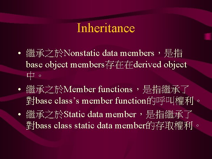 Inheritance • 繼承之於Nonstatic data members，是指 base object members存在在derived object 中。 • 繼承之於Member functions，是指繼承了 對base