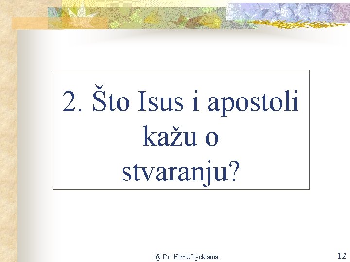 2. Što Isus i apostoli kažu o stvaranju? @ Dr. Heinz Lycklama 12 