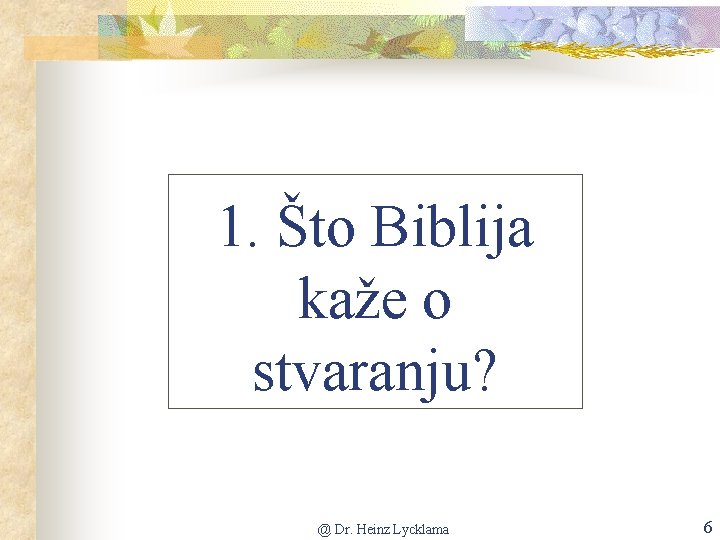 1. Što Biblija kaže o stvaranju? @ Dr. Heinz Lycklama 6 