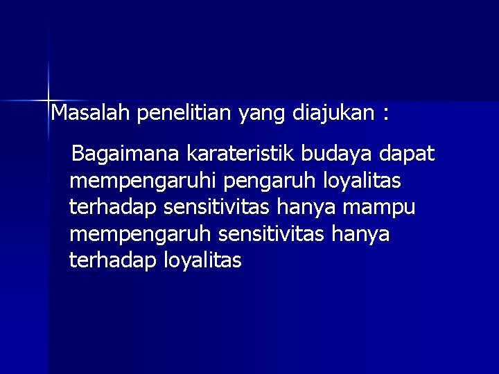 Masalah penelitian yang diajukan : Bagaimana karateristik budaya dapat mempengaruhi pengaruh loyalitas terhadap sensitivitas