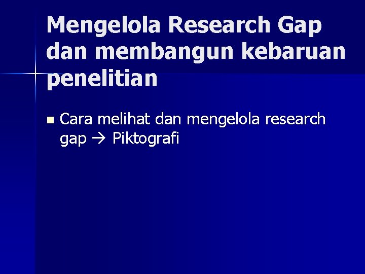 Mengelola Research Gap dan membangun kebaruan penelitian n Cara melihat dan mengelola research gap