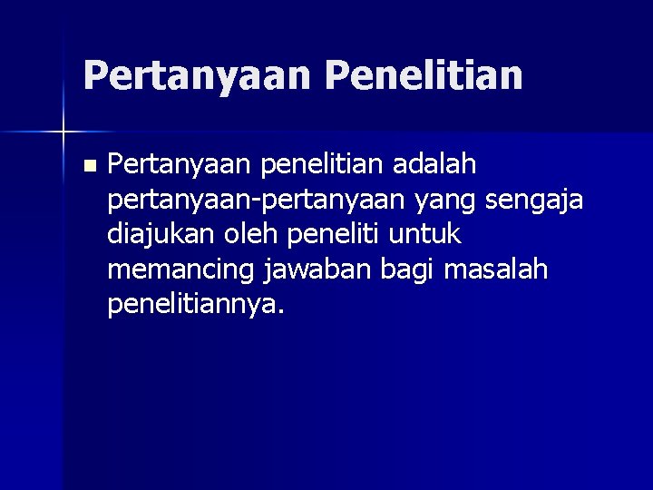 Pertanyaan Penelitian n Pertanyaan penelitian adalah pertanyaan-pertanyaan yang sengaja diajukan oleh peneliti untuk memancing