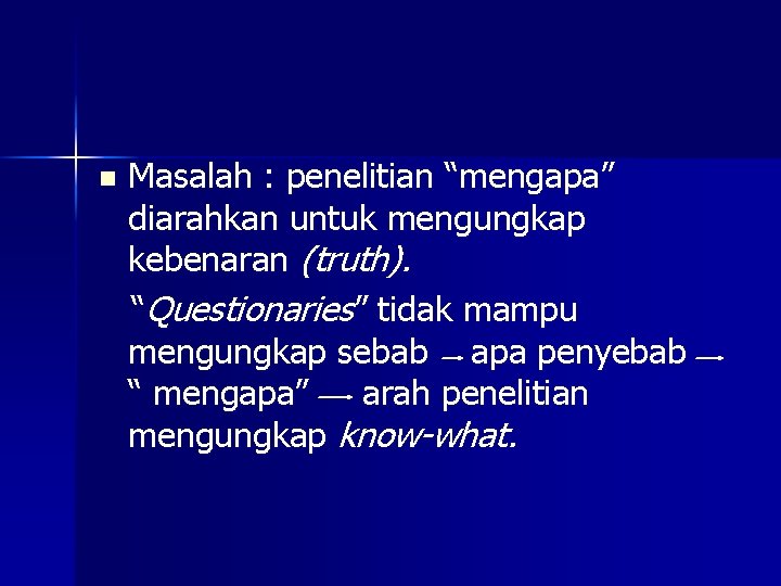 n Masalah : penelitian “mengapa” diarahkan untuk mengungkap kebenaran (truth). “Questionaries” tidak mampu mengungkap