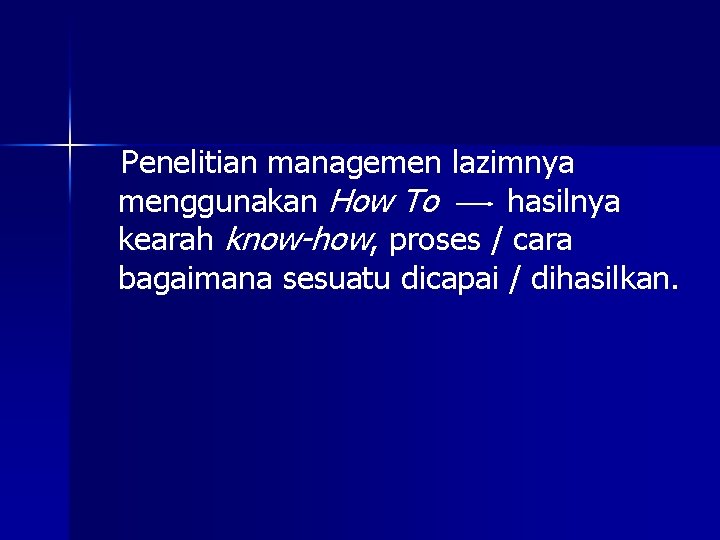 Penelitian managemen lazimnya menggunakan How To hasilnya kearah know-how, proses / cara bagaimana sesuatu