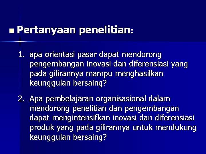 n Pertanyaan penelitian: 1. apa orientasi pasar dapat mendorong pengembangan inovasi dan diferensiasi yang