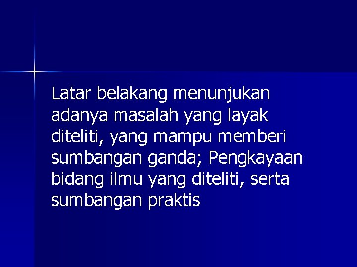 Latar belakang menunjukan adanya masalah yang layak diteliti, yang mampu memberi sumbangan ganda; Pengkayaan