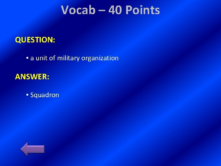 Vocab – 40 Points QUESTION: • a unit of military organization ANSWER: • Squadron