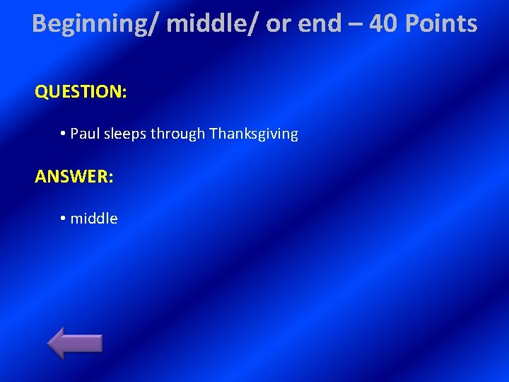 Beginning/ middle/ or end – 40 Points QUESTION: • Paul sleeps through Thanksgiving ANSWER: