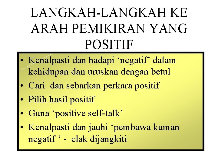 LANGKAH-LANGKAH KE ARAH PEMIKIRAN YANG POSITIF • Kenalpasti dan hadapi ‘negatif’ dalam kehidupan dan