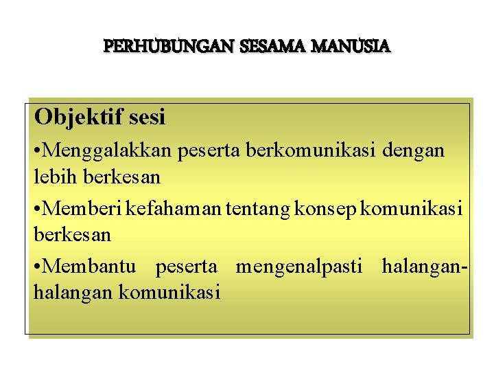 PERHUBUNGAN SESAMA MANUSIA Objektif sesi • Menggalakkan peserta berkomunikasi dengan lebih berkesan • Memberi