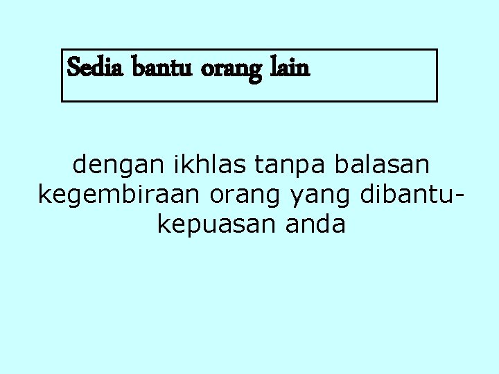 Sedia bantu orang lain dengan ikhlas tanpa balasan kegembiraan orang yang dibantukepuasan anda 