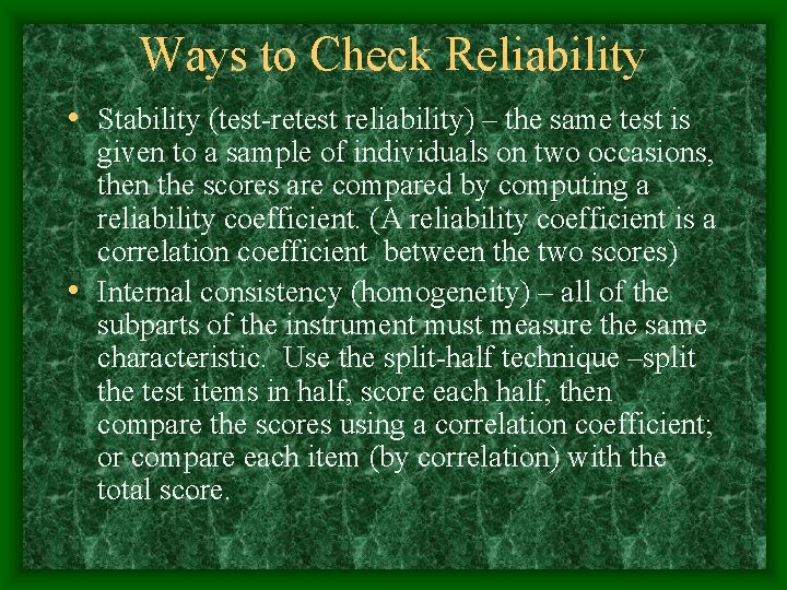 Ways to Check Reliability • Stability (test-retest reliability) – the same test is given