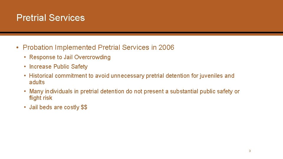 Pretrial Services • Probation Implemented Pretrial Services in 2006 • Response to Jail Overcrowding