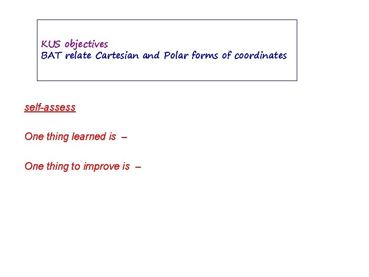 KUS objectives BAT relate Cartesian and Polar forms of coordinates self-assess One thing learned