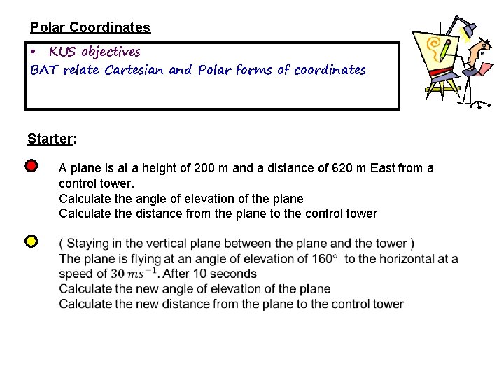 Polar Coordinates • KUS objectives BAT relate Cartesian and Polar forms of coordinates Starter: