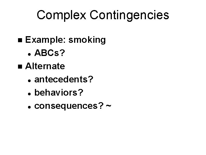 Complex Contingencies Example: smoking l ABCs? n Alternate l antecedents? l behaviors? l consequences?