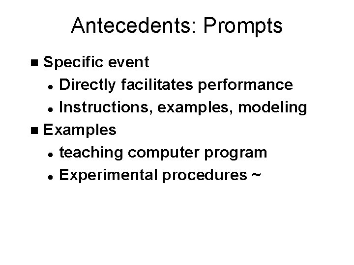 Antecedents: Prompts Specific event l Directly facilitates performance l Instructions, examples, modeling n Examples