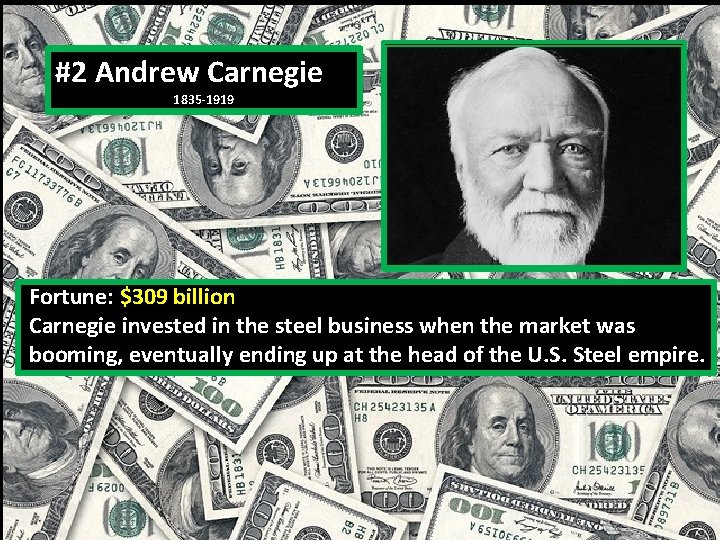 #2 Andrew Carnegie 1835 -1919 Fortune: $309 billion Carnegie invested in the steel business