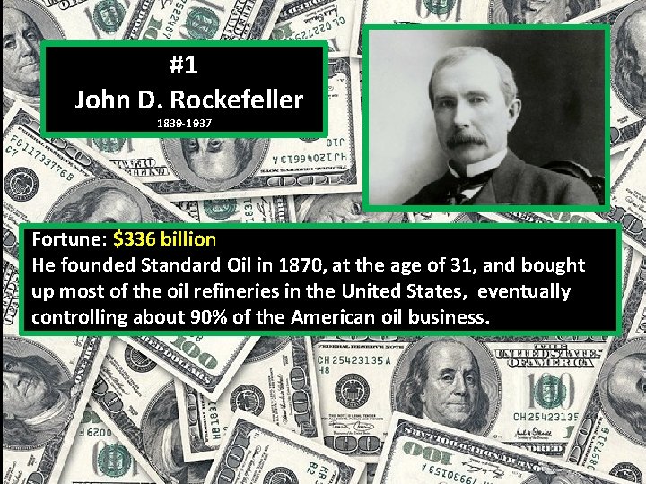 #1 John D. Rockefeller 1839 -1937 Fortune: $336 billion He founded Standard Oil in