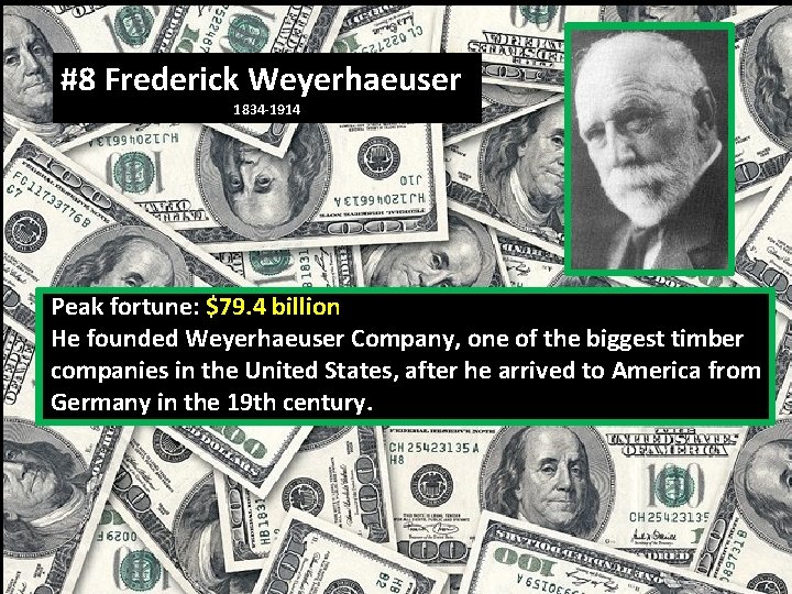 #8 Frederick Weyerhaeuser 1834 -1914 Peak fortune: $79. 4 billion He founded Weyerhaeuser Company,