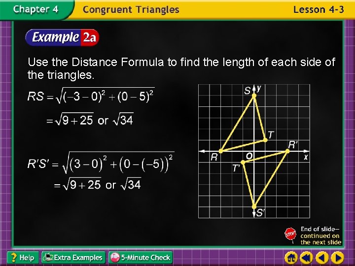 Use the Distance Formula to find the length of each side of the triangles.