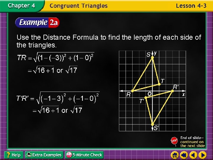 Use the Distance Formula to find the length of each side of the triangles.