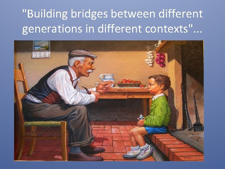 "Building bridges between different generations in different contexts". . . 