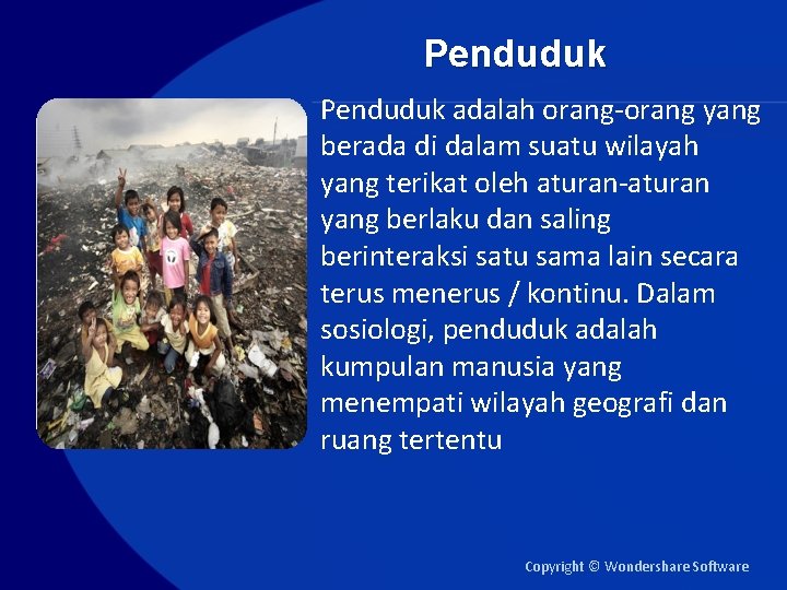 Penduduk adalah orang-orang yang berada di dalam suatu wilayah yang terikat oleh aturan-aturan yang