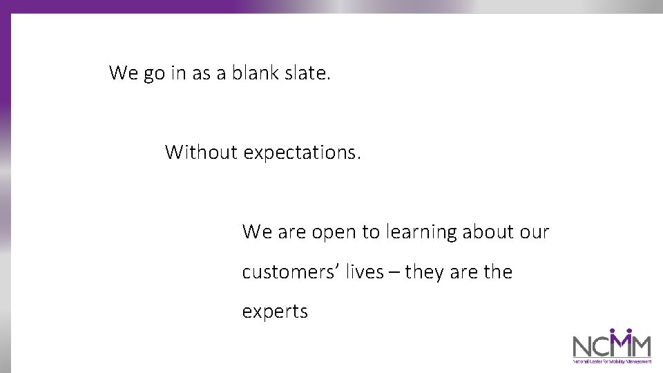 We go in as a blank slate. Without expectations. We are open to learning