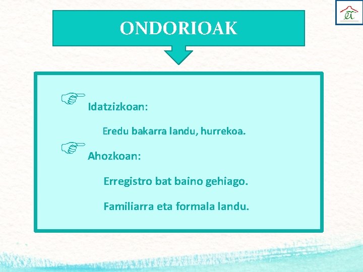 ONDORIOAK Idatzizkoan: Eredu bakarra landu, hurrekoa. Ahozkoan: Erregistro bat baino gehiago. Familiarra eta formala