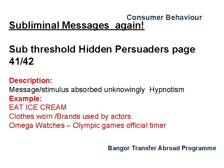 Consumer Behaviour Subliminal Messages again! Sub threshold Hidden Persuaders page 41/42 Description: Message/stimulus absorbed Consumer Behaviour Subliminal Messages again! Sub threshold Hidden Persuaders page 41/42 Description: Message/stimulus absorbed