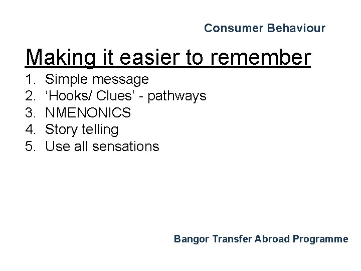 Consumer Behaviour Making it easier to remember 1. 2. 3. 4. 5. Simple message Consumer Behaviour Making it easier to remember 1. 2. 3. 4. 5. Simple message