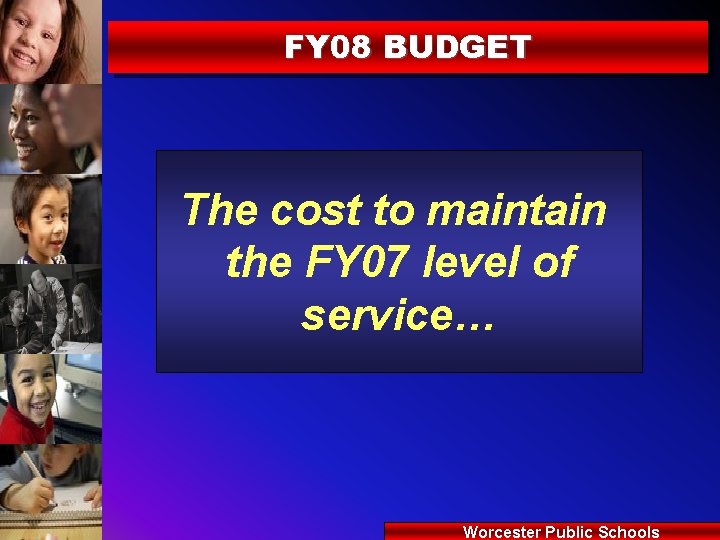 FY 08 BUDGET The cost to maintain the FY 07 level of service… Worcester