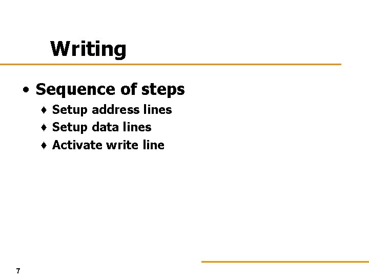 Writing • Sequence of steps ♦ Setup address lines ♦ Setup data lines ♦