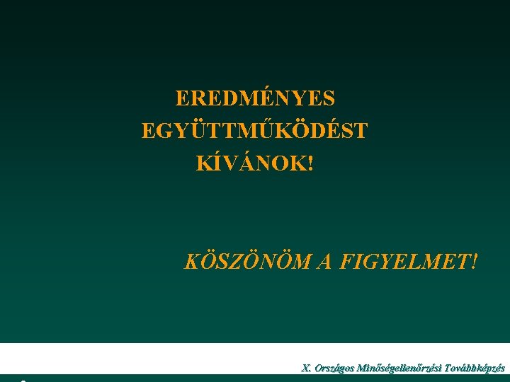 EREDMÉNYES EGYÜTTMŰKÖDÉST KÍVÁNOK! KÖSZÖNÖM A FIGYELMET! 2 X. Országos Minőségellenőrzési Továbbképzés 