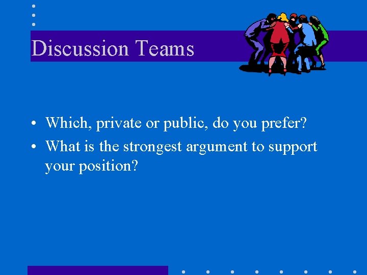 Discussion Teams • Which, private or public, do you prefer? • What is the