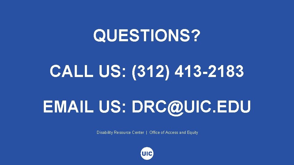 QUESTIONS? CALL US: (312) 413 -2183 EMAIL US: DRC@UIC. EDU Disability Resource Center |