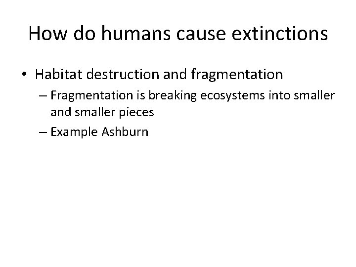 How do humans cause extinctions • Habitat destruction and fragmentation – Fragmentation is breaking
