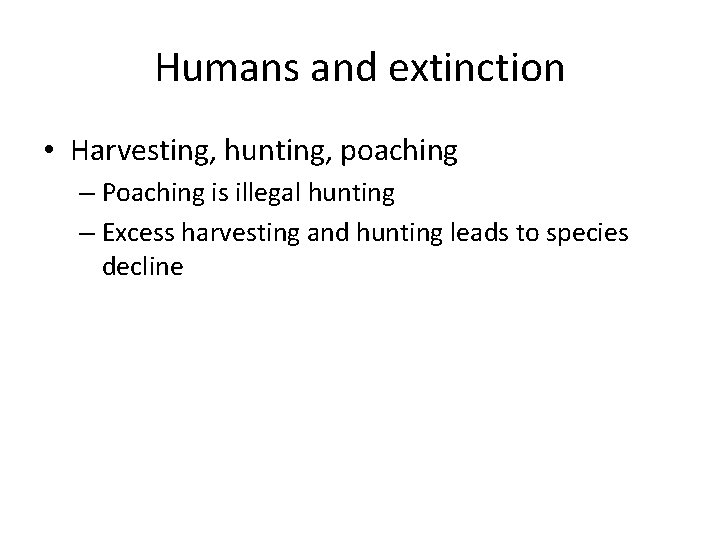 Humans and extinction • Harvesting, hunting, poaching – Poaching is illegal hunting – Excess