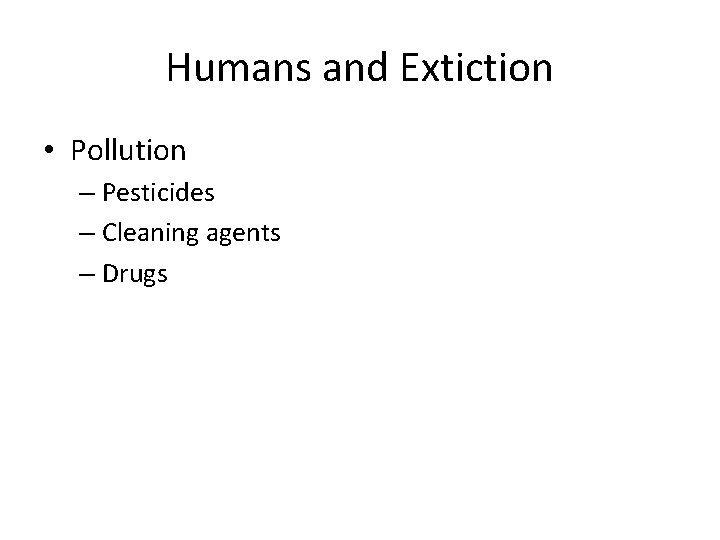 Humans and Extiction • Pollution – Pesticides – Cleaning agents – Drugs 