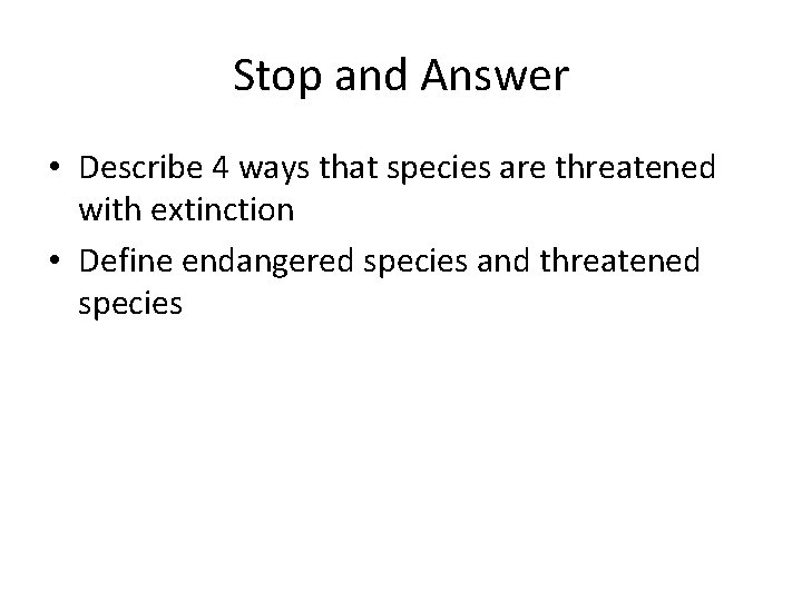 Stop and Answer • Describe 4 ways that species are threatened with extinction •