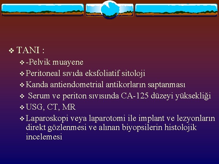v TANI : v -Pelvik muayene v Peritoneal sıvıda eksfoliatif sitoloji v Kanda antiendometrial