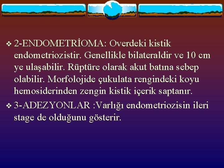 v 2 -ENDOMETRİOMA: Overdeki kistik endometriozistir. Genellikle bilateraldir ve 10 cm ye ulaşabilir. Rüptüre