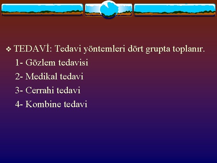 v TEDAVİ: Tedavi yöntemleri dört grupta toplanır. 1 - Gözlem tedavisi 2 - Medikal