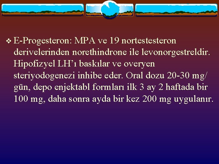 v E-Progesteron: MPA ve 19 nortestesteron derivelerinden norethindrone ile levonorgestreldir. Hipofizyel LH’ı baskılar ve