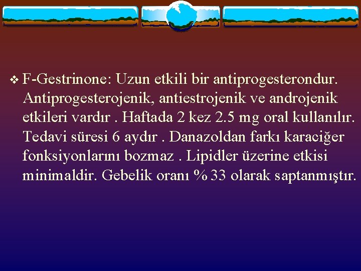 v F-Gestrinone: Uzun etkili bir antiprogesterondur. Antiprogesterojenik, antiestrojenik ve androjenik etkileri vardır. Haftada 2