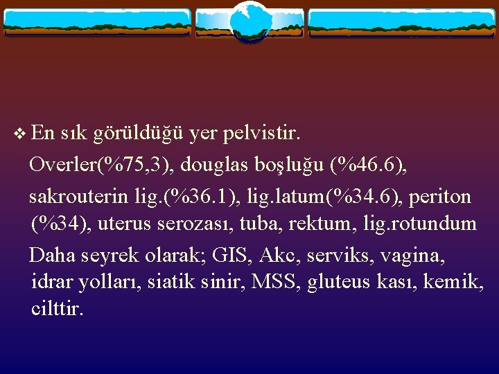 v En sık görüldüğü yer pelvistir. Overler(%75, 3), douglas boşluğu (%46. 6), sakrouterin lig.