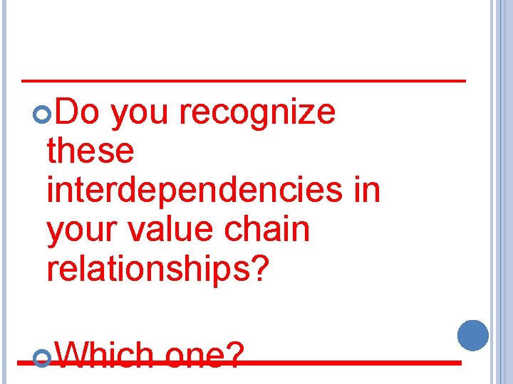  Do you recognize these interdependencies in your value chain relationships? Which one? 